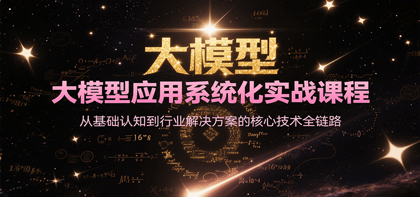 大模型应用系统化实战课程,从基础认知到行业解决方案的核心技术全链路-创客之家