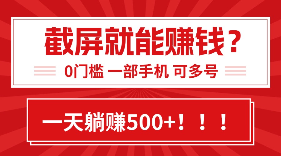 靠截屏日赚500+,0门槛有手就行,简单到离谱的小白副业项目!-创客之家
