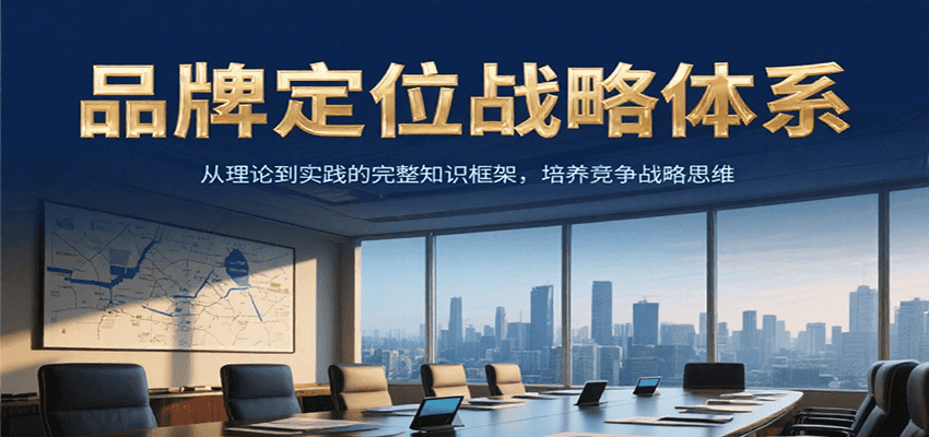 品牌定位战略体系,从理论到实践的完整知识框架,培养产品竞争战略思维-创客之家