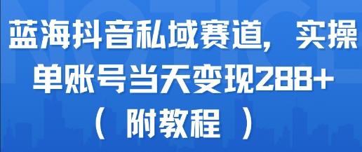 蓝海抖音私域赛道,实操单账号当天变现288+(附教程)-创客之家