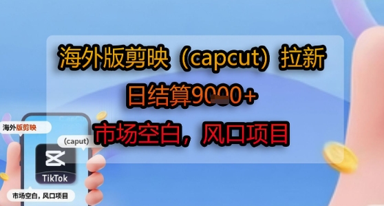 海外版剪映(capcut)拉新,日结算1k+,市场空白,风口项目-创客之家