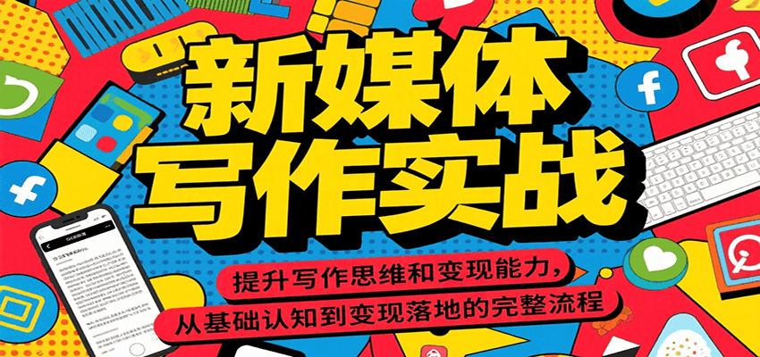 新媒体写作实战,提升写作思维和变现能力,从基础认知到变现落地的完整流程-创客之家