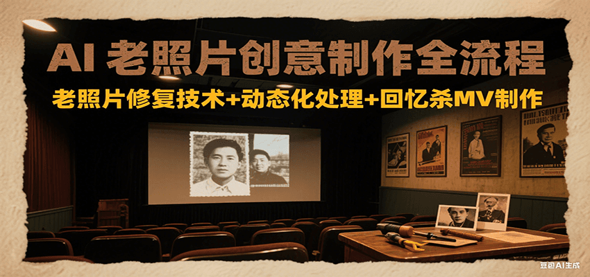 AI老照片创意制作全流程:老照片修复技术+动态化处理+回忆杀MV制作-创客之家