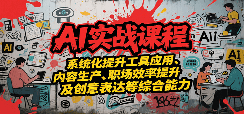AI实战系统课程,提升工具应用、内容生产、职场效率提升及创意表达等综合能力-创客之家