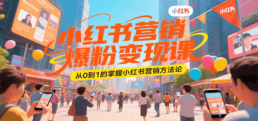 小红书营销爆粉变现课,从0到1的掌握小红书营销方法论-创客之家