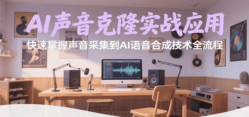 AI声音克隆实战应用,快速掌握声音采集到AI语音合成技术全流程-创客之家