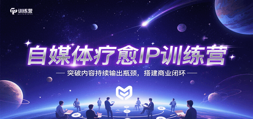 自媒体疗愈IP训练营,突破内容持续输出瓶颈,搭建商业闭环-创客之家
