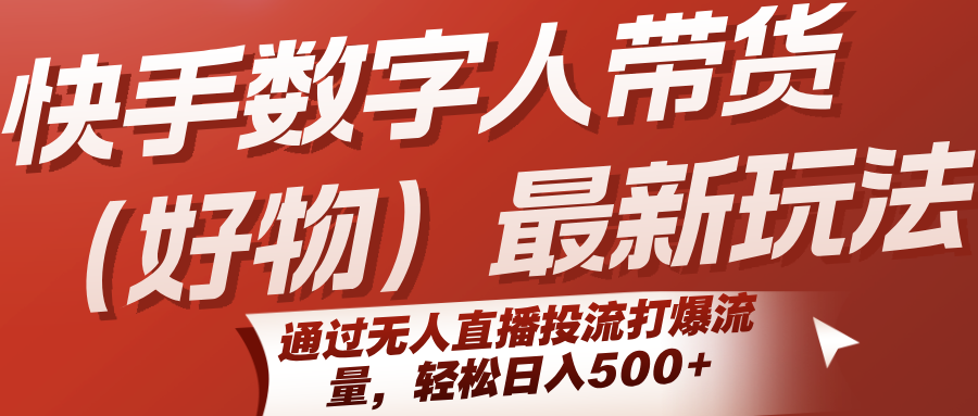 快手数字人带货(好物)最新玩法,通过无人直播投流打爆流量,轻松日入500+-创客之家