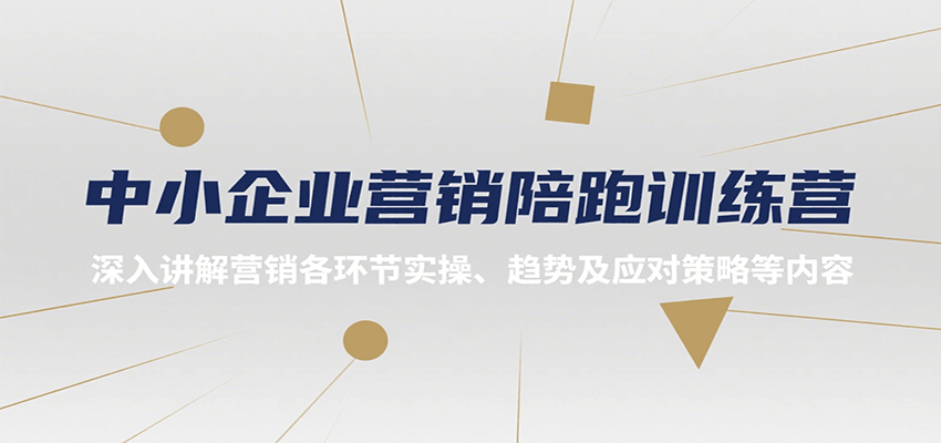 中小企业营销陪跑训练营,深入讲解营销各环节实操、趋势及应对策略等内容-创客之家
