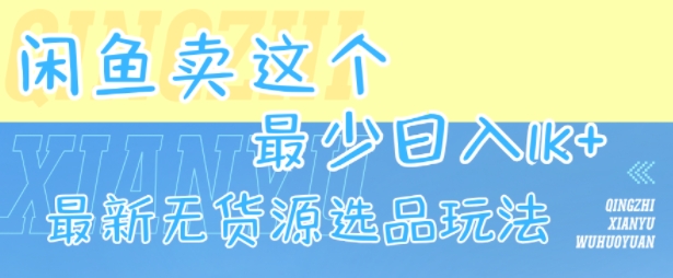 闲鱼卖这个,最少日入1k,最新无货源选品玩法-创客之家