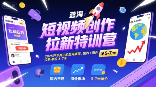短视频创作拉新特训营,2025开年真正的蓝海赛道,国内+海外,拉新单价5-7米-创客之家