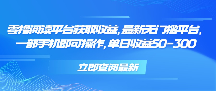 零撸阅读平台获取收益，最新无门槛平台，一部手机即可操作 单日收益50-300-创客之家