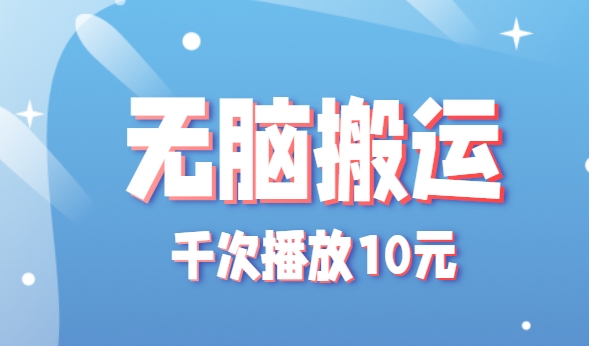 无脑搬运,千次播放10元,点赞评论收藏各1元一个,单条作品收益上限10000+!-创客之家