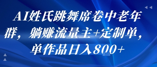 AI姓氏跳舞席卷中老年群,躺挣流量主+定制单,单作品日入8张-创客之家