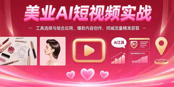 美业AI短视频实战:工具选择与组合应用,爆款内容创作,同城流量精准获取-创客之家
