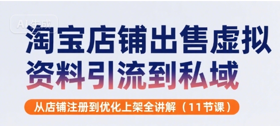 淘宝店铺出售虚拟资料引流到私域,从店铺注册到优化上架全讲解(11节课)-创客之家