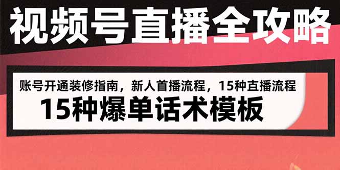 视频号直播全攻略:账号开通装修指南,新人首播流程,15种爆单话术模板-创客之家