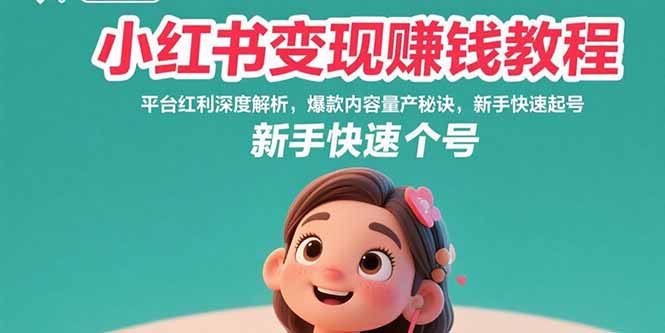 小红书变现赚钱教程:平台红利深度解析,爆款内容量产秘诀,新手快速起号-创客之家