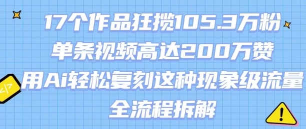 17个作品狂揽105.3W粉,单条视频高达200W赞,用Ai轻松复刻这种现象级流量!(全流程拆解)-创客之家