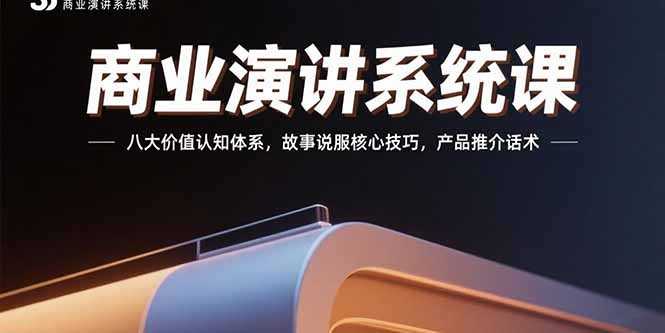 商业演讲系统课:八大价值认知体系,故事说服核心技巧,产品推介话术-创客之家