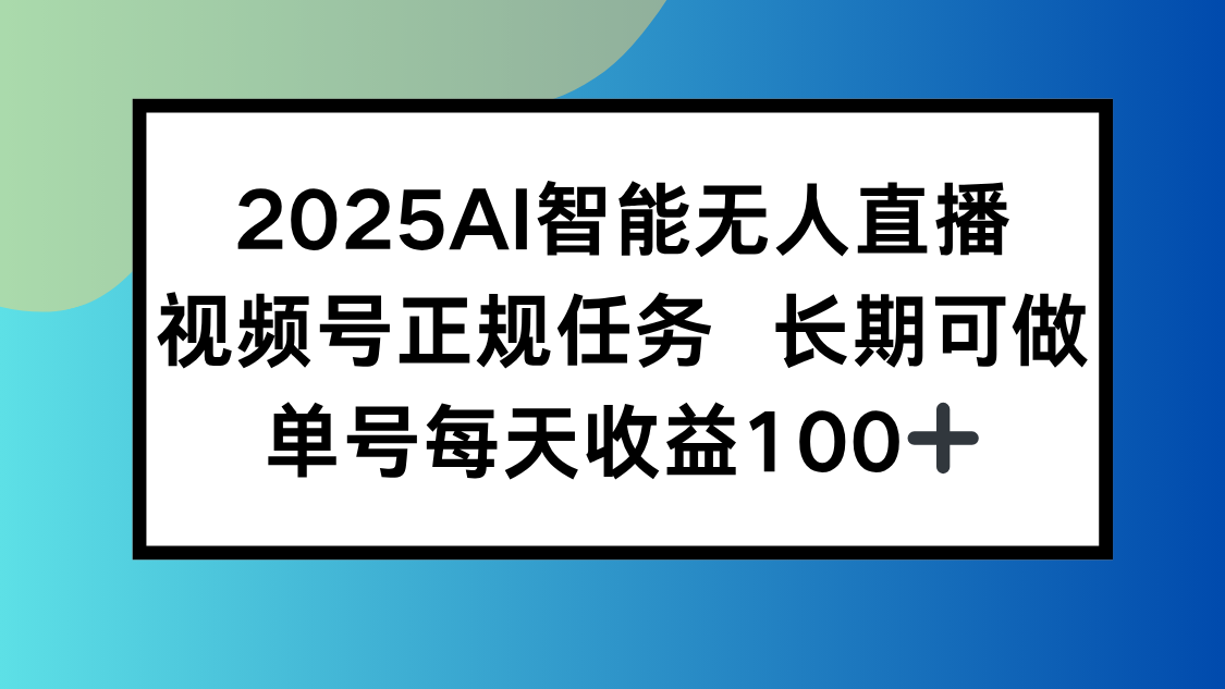 2025AI智能无人直播新玩法，视频号长期稳定任务，单日平均收益100+-创客之家