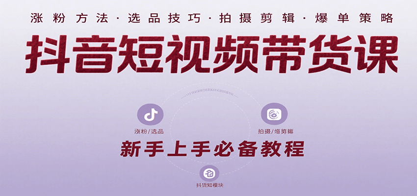 抖音短视频带货课:涵盖涨粉、选品、拍摄、剪辑等,教实操,助你从0到1实现爆单-创客之家