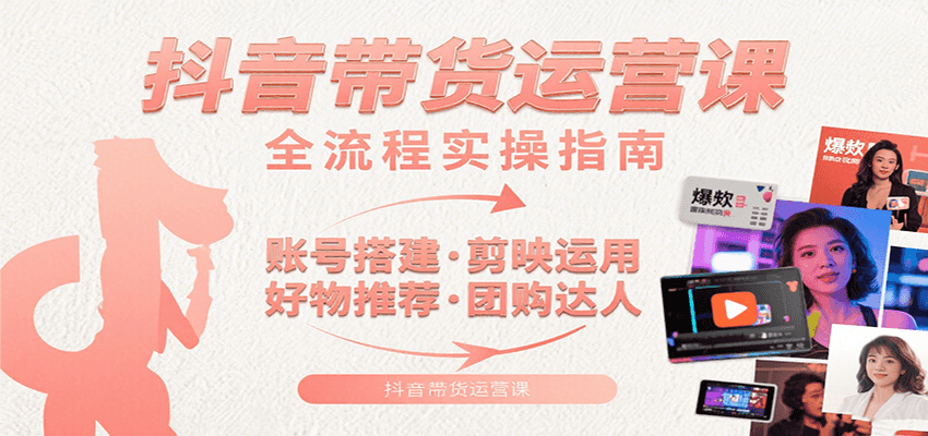 抖音带货运营课:含账号搭建、剪映运用、好物推荐、团购达人等内容,教你玩转抖音-创客之家