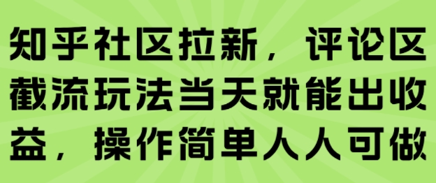 知乎社区拉新,评论区截流玩法当天就能出收益,操作简单人人可做-创客之家