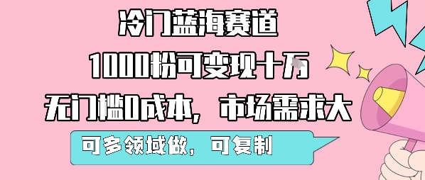 冷门蓝海赛道,1000粉可变现十W,无门槛0成本,市场需求大,可多领域做,可复制性强-创客之家