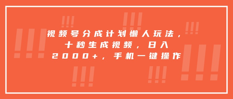 视频号分成计划懒人玩法，十秒生成视频，日入2000+，手机一键操作-创客之家