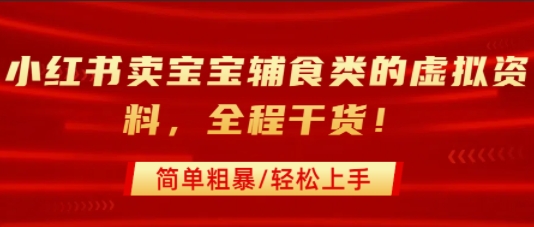小红书卖宝宝辅食类的虚拟资料，从引流到私域变现，全程干货，简单粗暴，轻松上手-创客之家