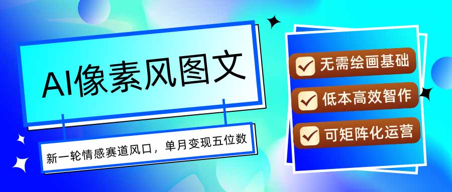 AI像素风图文超详细实操全过程,每天一小时轻松易上手,单月变现五位数-创客之家