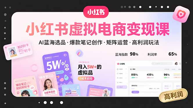 小红书虚拟电商变现课,AI蓝海选品,爆款笔记创作,矩阵运营,高利润玩法-创客之家