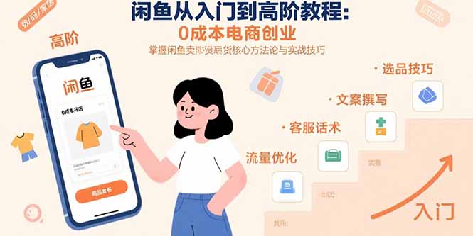 闲鱼从入门到高阶教程:0成本电商创业,掌握闲鱼卖货核心方法论与实战技巧-创客之家
