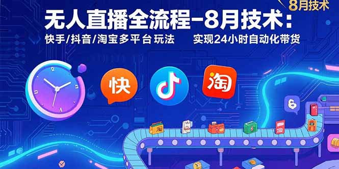 无人直播全流程-8月技术:快手/抖音/淘宝多平台玩法 实现24小时自动化带货-创客之家