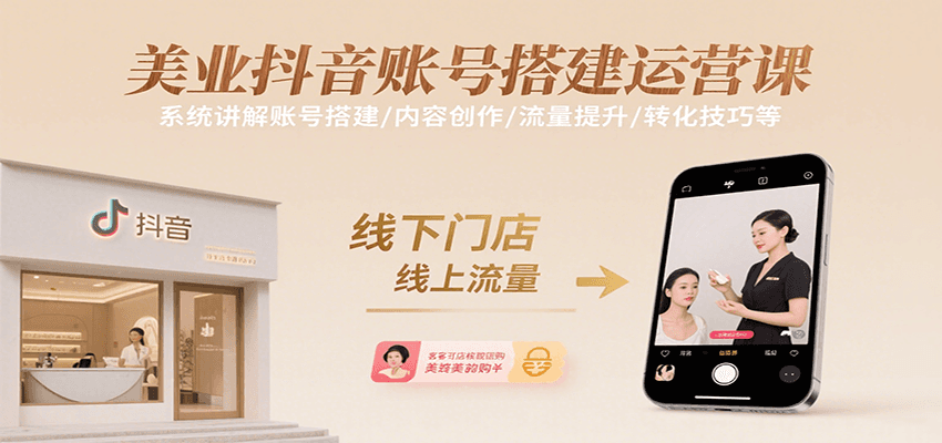 美业抖音账号搭建运营课,系统讲解账号搭建/内容创作/流量提升/转化技巧等-创客之家