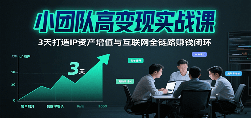 小团队高变现实战课,3天打造IP资产增值与互联网全链路赚钱闭环(第二期)-创客之家