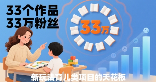 33个作品33W粉丝,育儿类项目的天花板,小白可操作-创客之家