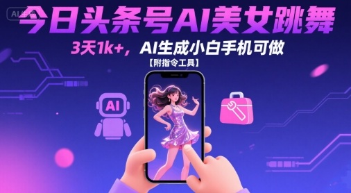 今日头条号AI美女跳舞,3天1k+,AI生成小白手机可做【附指令工具】-创客之家