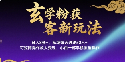 玄学粉获客新玩法日入8张+， 私域每天进线50人+，可矩阵操作放大变现，小白一部手机就能操作-创客之家