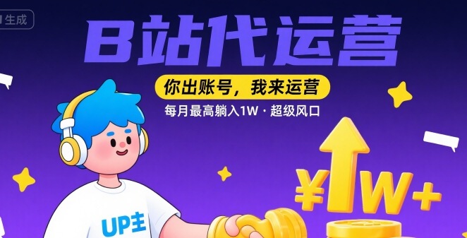 【B站代运营 】你出账号，我来运营，每月最高躺入1W，超级风口【揭秘】-创客之家