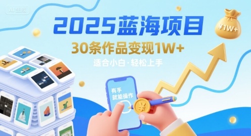 2025蓝海项目30条作品 变现1w+ 有手就能操作适合小白做-创客之家