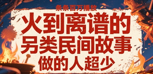 火到离谱的另类民间故事,条条百W播放,做的人超少-创客之家