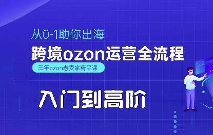 OZON入门到高阶全流程,从0-1助你出海,跨境ozon运营全流程-创客之家