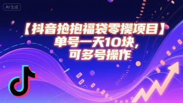 抖音抢福袋零撸项目，单号一天十块，可多号操作-创客之家