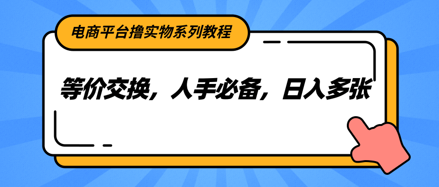电商平台撸实物系列教程,等价交换,人手必备,日入多张-创客之家