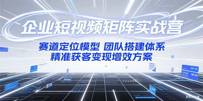 企业短视频矩阵实战营:赛道定位模型+团队搭建体系+精准获客变现增效方案-创客之家
