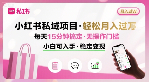 小红书私域项目 月入过W非常轻松 每天15分钟即可搞定，无任何操作门槛，小白可入手-创客之家