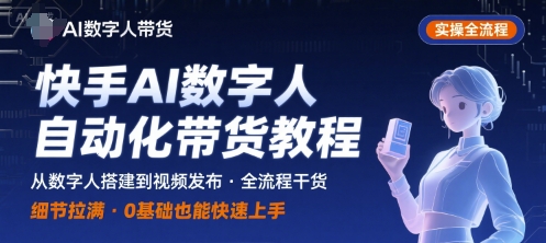 快手AI数字人自动化视频带货实操全流程,干货满满,细节拉满-创客之家