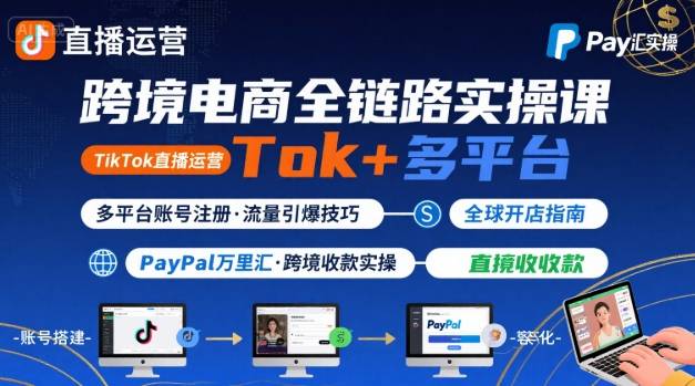 跨境电商线上课,TikTok 直播运营 + 多平台账号注册 + PayPal 万里汇实操教程-创客之家